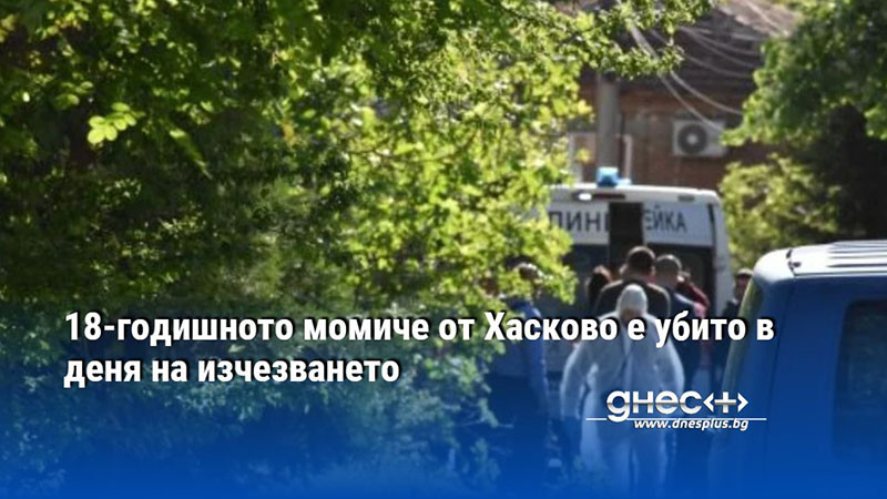 18-годишното момиче от Хасково е убито в деня на изчезването