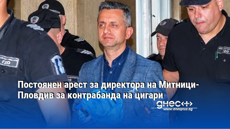 Постоянен арест за директора на Митници-Пловдив за контрабанда на цигари