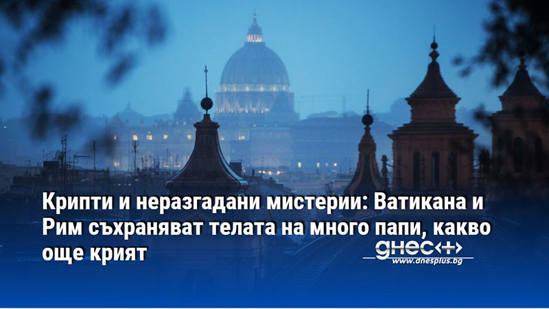 Крипти и неразгадани мистерии: Ватикана и Рим съхраняват телата на много папи, какво още крият