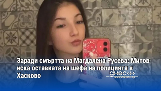 Заради смъртта на Магдалена Русева: Митов иска оставката на шефа на полицията в Хасково