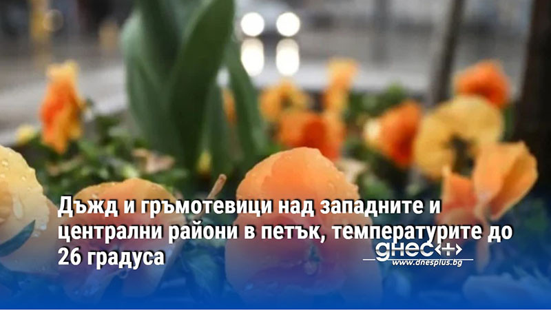 Дъжд и гръмотевици над западните и централни райони в петък, температурите до 26 градуса