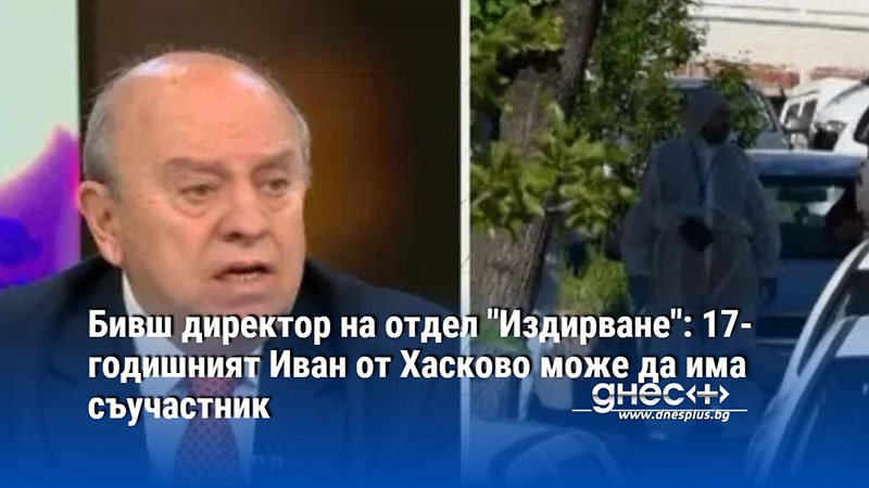 Бивш директор на отдел "Издирване": 17-годишният Иван от Хасково може да има съучастник