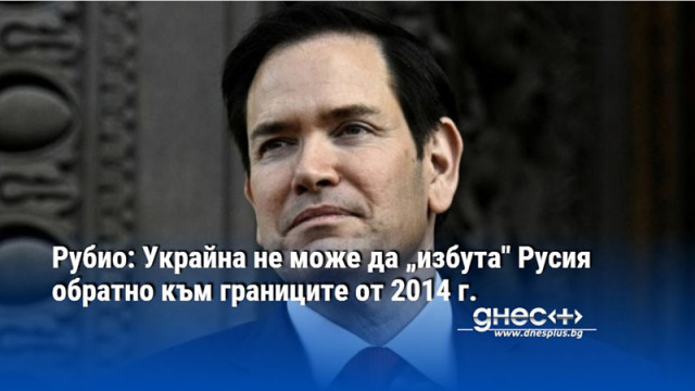 Рубио: Украйна не може да „избута" Русия обратно към границите от 2014 г.