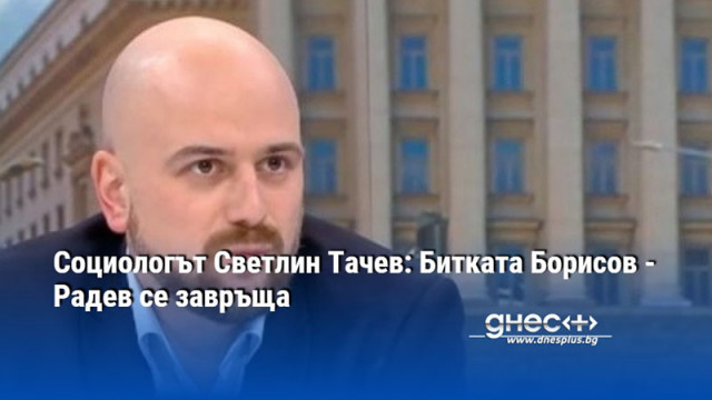 Социологът Светлин Тачев: Битката Борисов - Радев се завръща