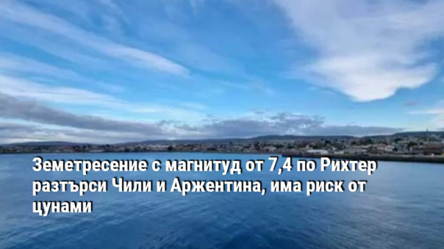 Земетресение с магнитуд от 7,4 по Рихтер разтърси Чили и Аржентина, има риск от цунами