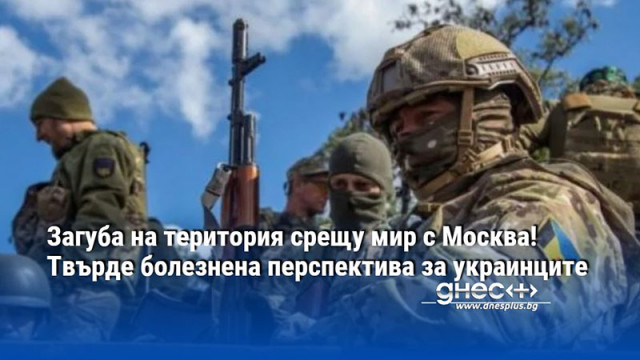 Загуба на територия срещу мир с Москва! Твърде болезнена перспектива за украинците