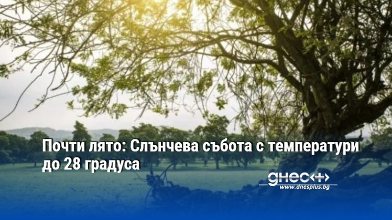 Почти лято: Слънчева събота с температури до 28 градуса
