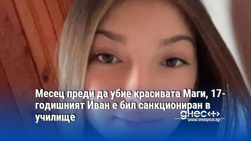 Месец преди да убие красивата Маги, 17-годишният Иван е бил санкциониран в училище
