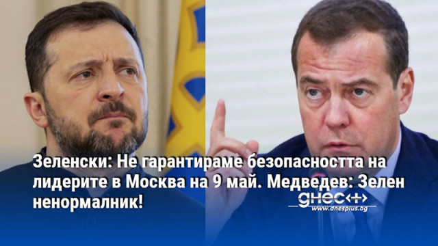 Зеленски: Не гарантираме безопасността на лидерите в Москва на 9 май. Медведев: Зелен ненормалник!