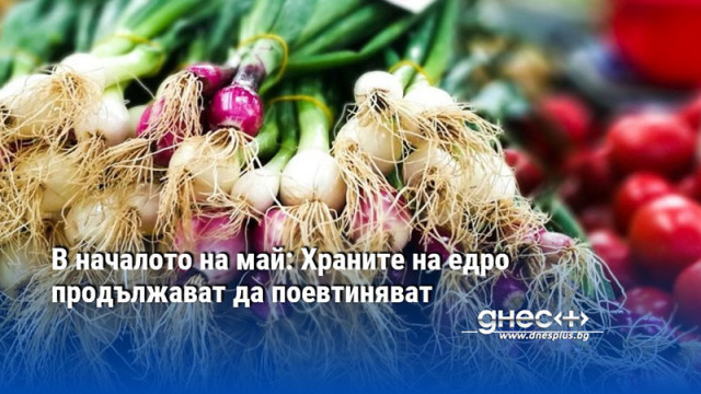 В началото на май: Храните на едро продължават да поевтиняват