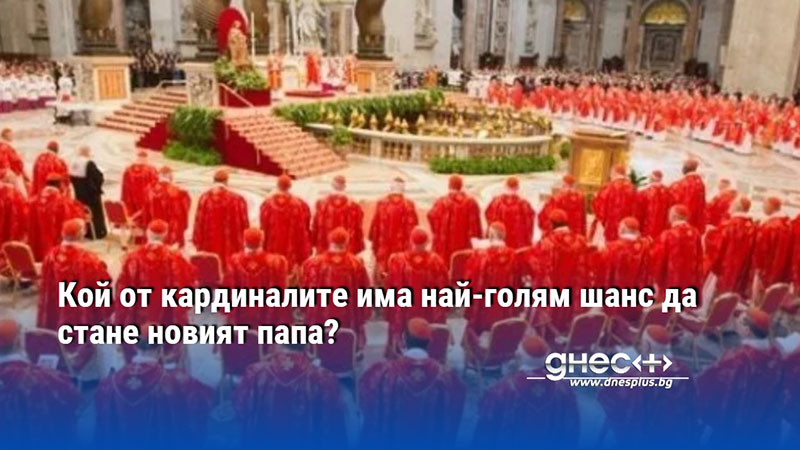 Кой от кардиналите има най-голям шанс да стане новият папа?