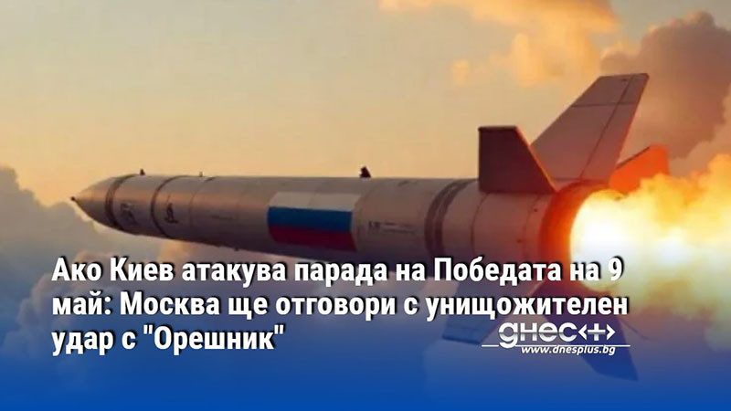 Ако Киев атакува парада на Победата на 9 май: Москва ще отговори с унищожителен удар с "Орешник"