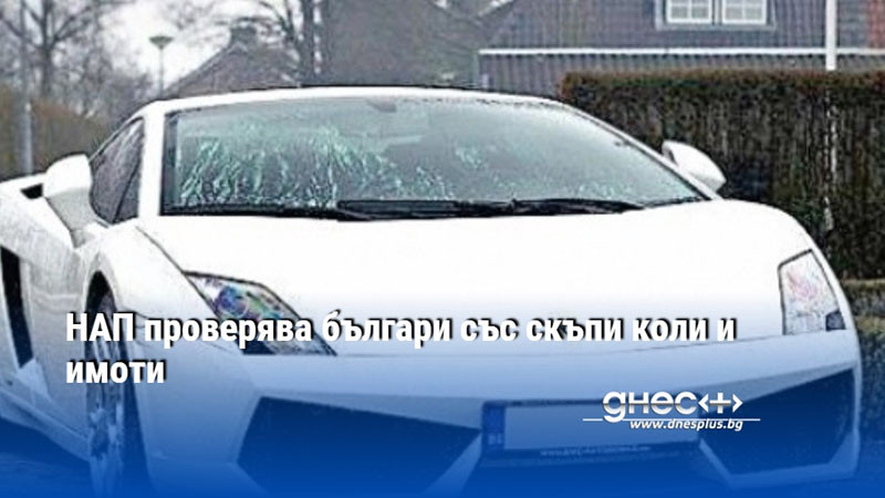 НАП проверява българи със скъпи коли и имоти