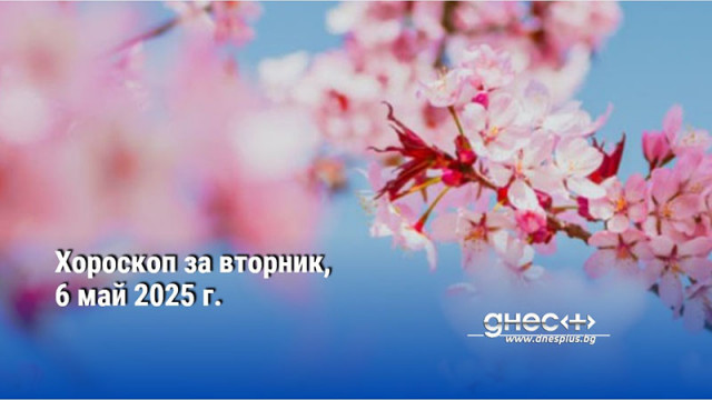 Хороскоп за вторник, 6 май 2025 г.