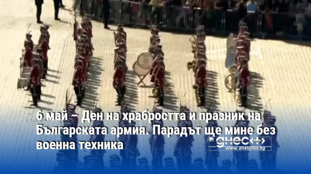 6 май – Ден на храбростта и празник на Българската армия. Парадът ще мине без военна техника