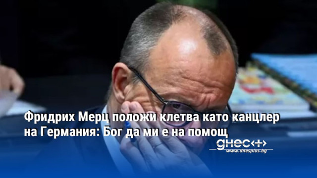 Фридрих Мерц положи клетва като канцлер на Германия: Бог да ми е на помощ
