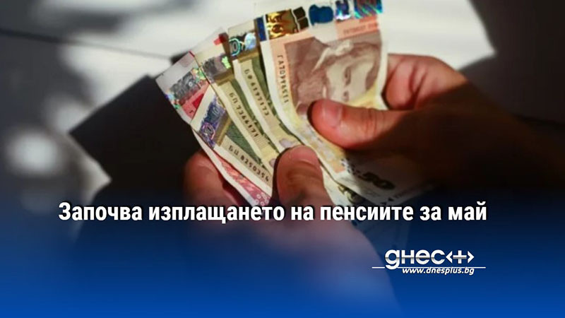 Започва изплащането на пенсиите за май