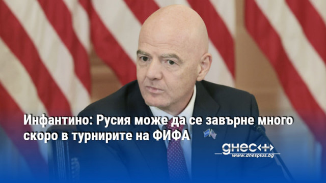 Инфантино: Русия може да се завърне много скоро в турнирите на ФИФА