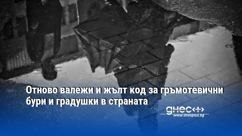 Отново валежи и жълт код за гръмотевични бури и градушки в страната