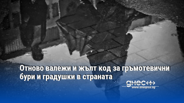 Отново валежи и жълт код за гръмотевични бури и градушки в страната
