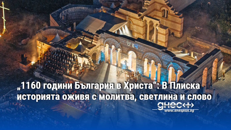 „1160 години България в Христа“: В Плиска историята оживя с молитва, светлина и слово