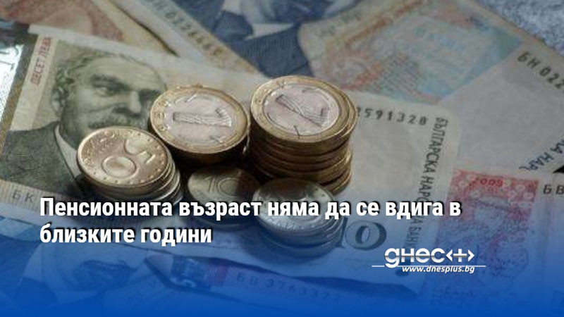 Пенсионната възраст няма да се вдига в близките години