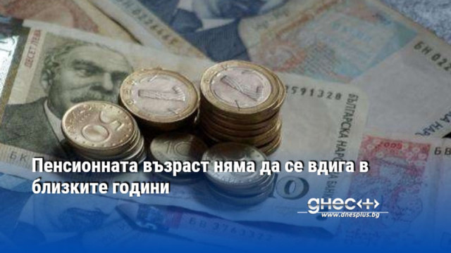 Пенсионната възраст няма да се вдига в близките години