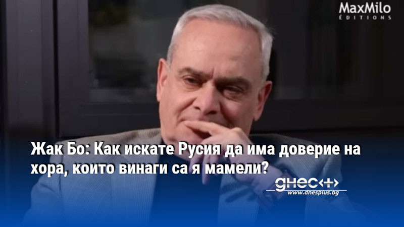 Жак Бо: Как искате Русия да има доверие на хора, които винаги са я мамели?