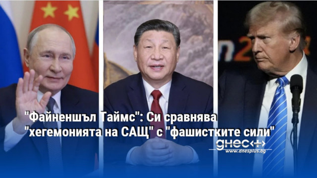 "Файненшъл Таймс": Си сравнява "хегемонията на САЩ" с "фашистките сили"