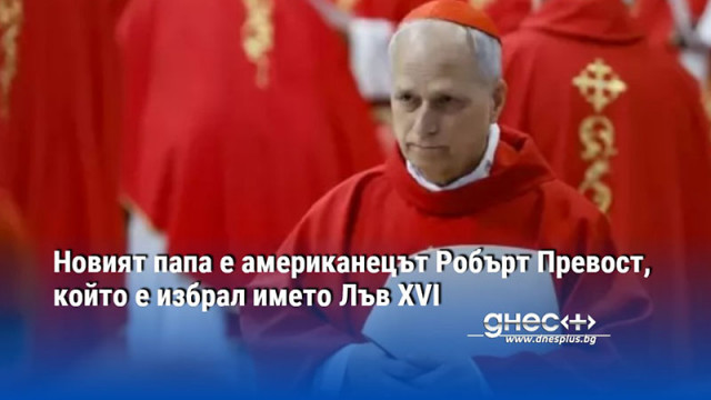 Новият папа е американецът Робърт Превост, който е избрал името Лъв XVI