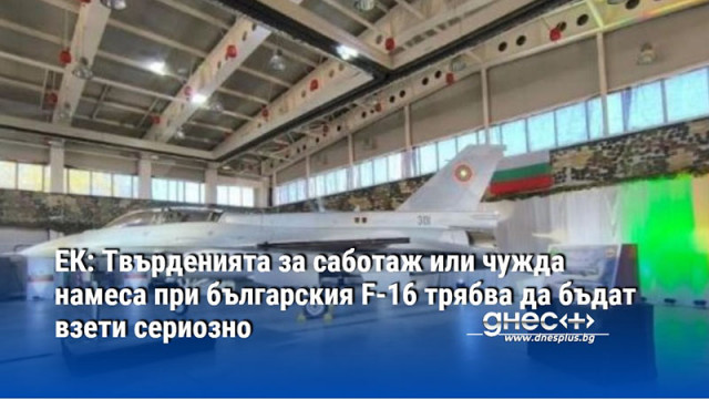 ЕК: Твърденията за саботаж или чужда намеса при българския F-16 трябва да бъдат взети сериозно