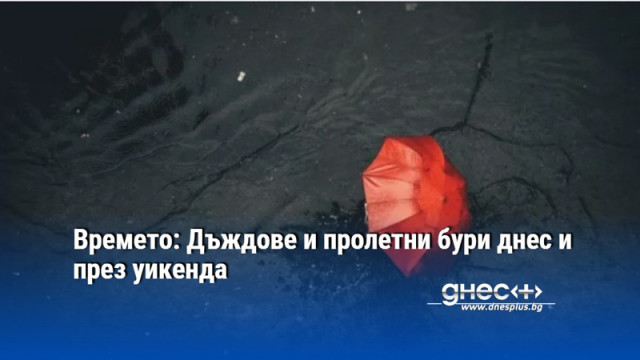 Времето: Дъждове и пролетни бури днес и през уикенда