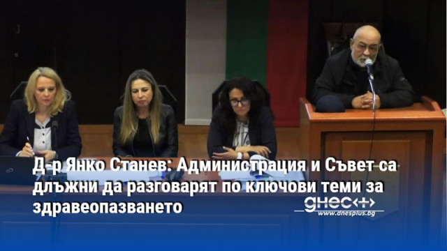 Д-р Янко Станев: Администрация и Съвет са длъжни да разговарят по ключови теми за здравеопазването