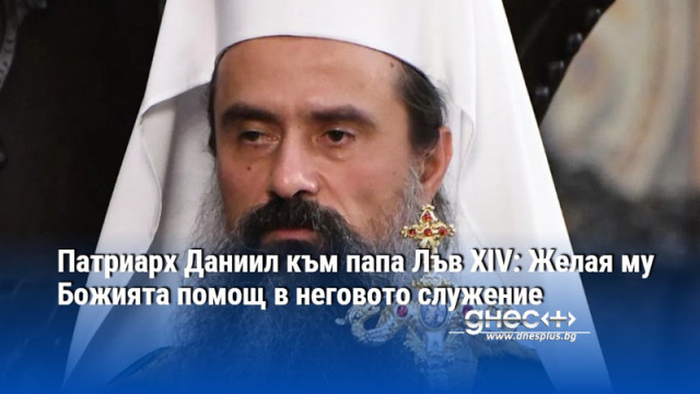 Патриарх Даниил към папа Лъв XIV: Желая му Божията помощ в неговото служение