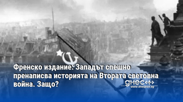 Френско издание: Западът спешно пренаписва историята на Втората световна война. Защо?
