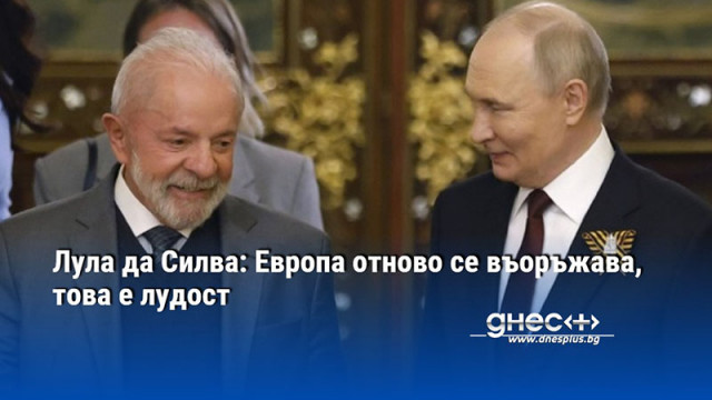 Лула да Силва: Европа отново се въоръжава, това е лудост