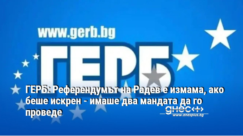 ГЕРБ: Референдумът на Радев е измама, ако беше искрен - имаше два мандата да го проведе