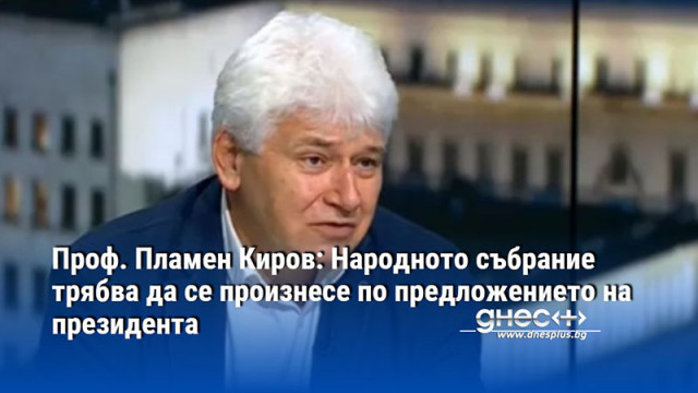 Проф. Пламен Киров: Народното събрание трябва да се произнесе по предложението на президента