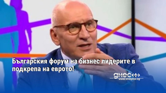 Българския форум на бизнес лидерите в подкрепа на еврото!