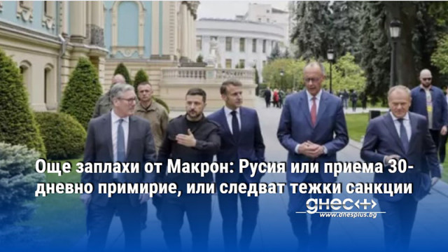 Още заплахи от Макрон: Русия или приема 30-дневно примирие, или следват тежки санкции