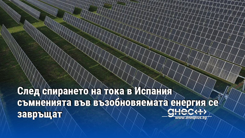 След спирането на тока в Испания съмненията във възобновяемата енергия се завръщат