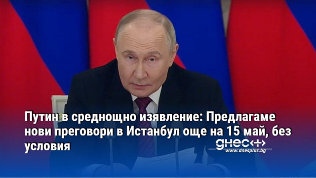 Путин в среднощно изявление: Предлагаме нови преговори в Истанбул още на 15 май, без условия