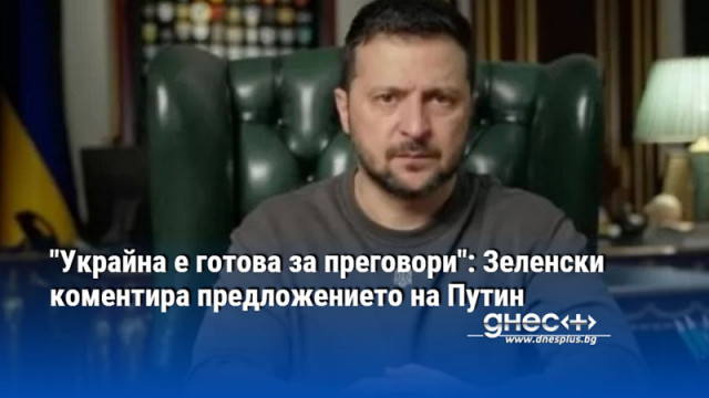 "Украйна е готова за преговори": Зеленски коментира предложението на Путин