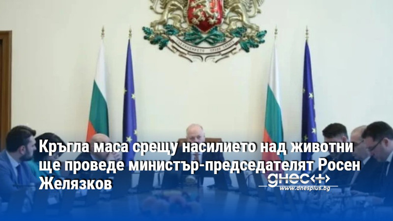 Кръгла маса срещу насилието над животни ще проведе министър-председателят Росен Желязков
