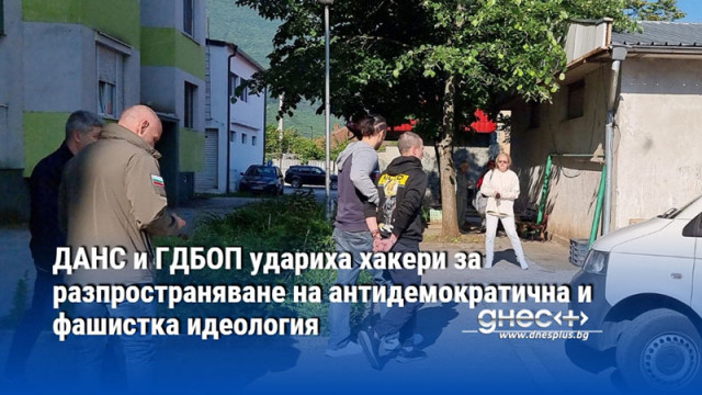 ДАНС и ГДБОП удариха хакери за разпространяване на антидемократична и фашистка идеология