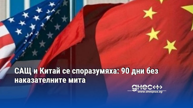 САЩ и Китай се споразумяха: 90 дни без наказателните мита