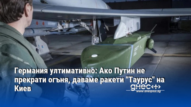 Германия ултимативно: Ако Путин не прекрати огъня, даваме ракети "Таурус" на Киев