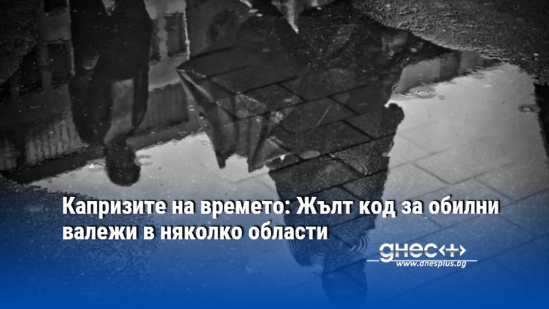 Капризите на времето: Жълт код за обилни валежи в няколко области