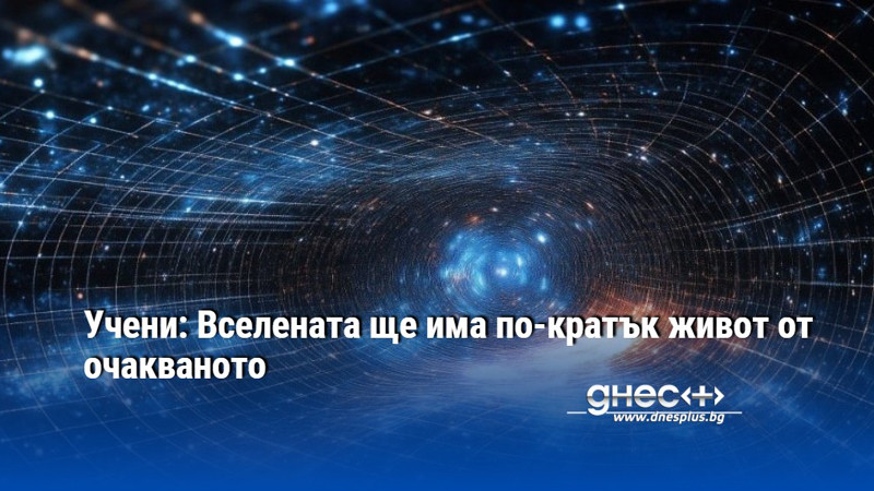 Учени: Вселената ще има по-кратък живот от очакваното