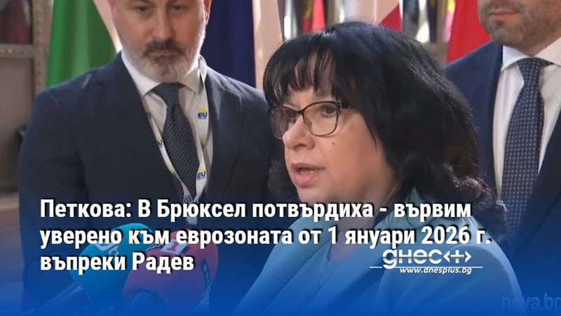 Петкова: В Брюксел потвърдиха - вървим уверено към еврозоната от 1 януари 2026 г. въпреки Радев